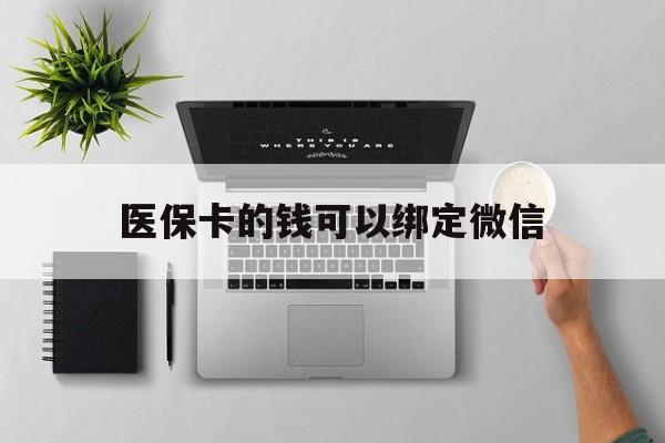 湖北最新医保卡的钱可以绑定微信方法分析(最方便真实的湖北医保卡可以和微信绑定吗方法)