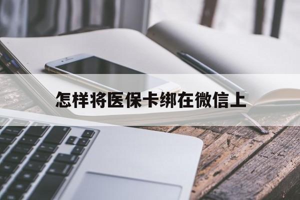湖北最新怎样将医保卡绑在微信上方法分析(最方便真实的湖北怎么用医保卡绑定微信方法)